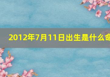 2012年7月11日出生是什么命