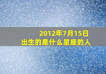 2012年7月15日出生的是什么星座的人