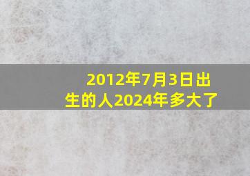 2012年7月3日出生的人2024年多大了