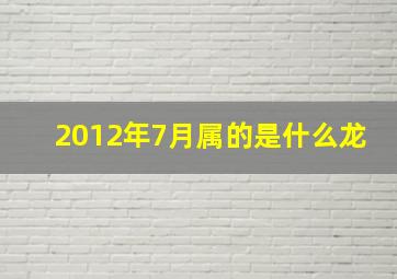 2012年7月属的是什么龙