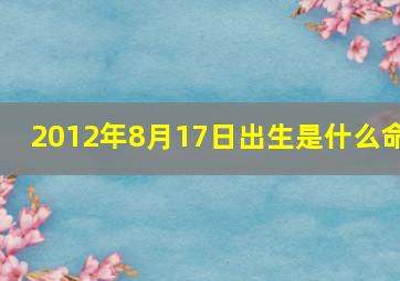 2012年8月17日出生是什么命