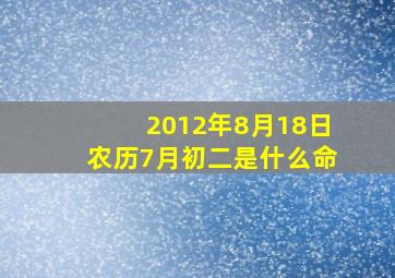 2012年8月18日农历7月初二是什么命