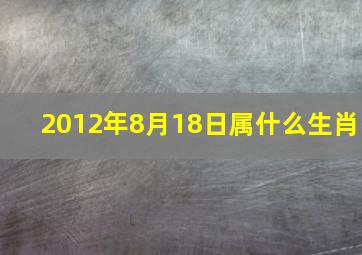 2012年8月18日属什么生肖