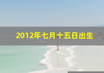 2012年七月十五日出生