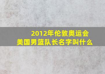 2012年伦敦奥运会美国男篮队长名字叫什么