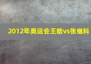 2012年奥运会王皓vs张继科