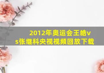 2012年奥运会王皓vs张继科央视视频回放下载