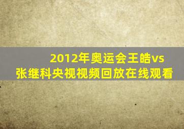 2012年奥运会王皓vs张继科央视视频回放在线观看