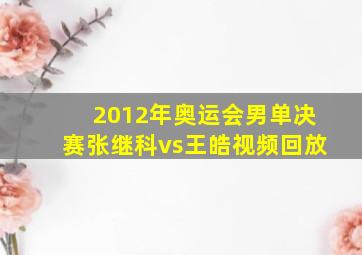 2012年奥运会男单决赛张继科vs王皓视频回放