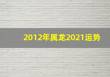 2012年属龙2021运势