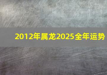 2012年属龙2025全年运势