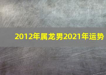 2012年属龙男2021年运势