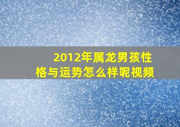 2012年属龙男孩性格与运势怎么样呢视频