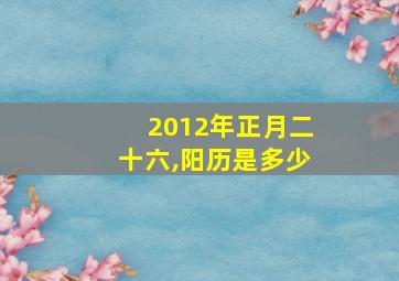 2012年正月二十六,阳历是多少