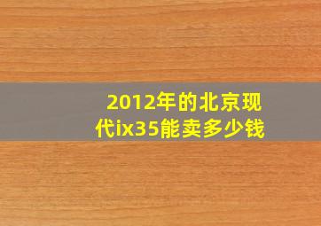 2012年的北京现代ix35能卖多少钱