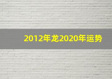 2012年龙2020年运势