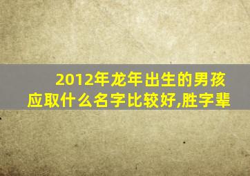 2012年龙年出生的男孩应取什么名字比较好,胜字辈