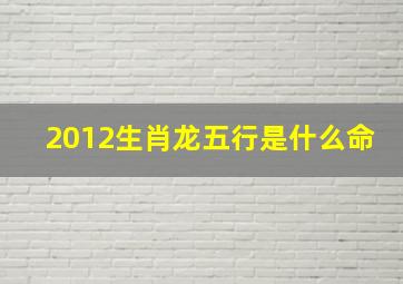 2012生肖龙五行是什么命