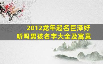 2012龙年起名巨泽好听吗男孩名字大全及寓意