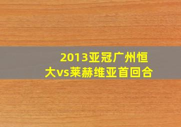 2013亚冠广州恒大vs莱赫维亚首回合