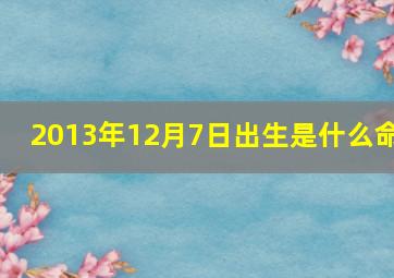 2013年12月7日出生是什么命