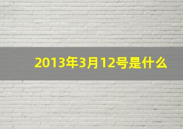 2013年3月12号是什么