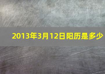 2013年3月12日阳历是多少