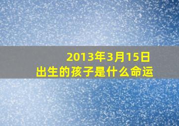 2013年3月15日出生的孩子是什么命运