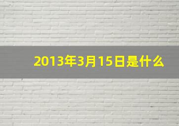 2013年3月15日是什么