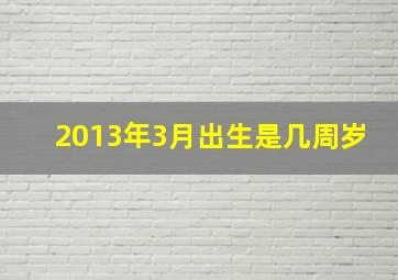 2013年3月出生是几周岁