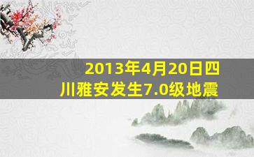 2013年4月20日四川雅安发生7.0级地震