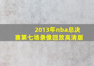 2013年nba总决赛第七场录像回放高清版