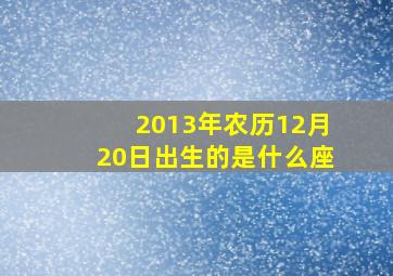 2013年农历12月20日出生的是什么座