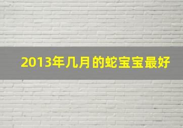 2013年几月的蛇宝宝最好