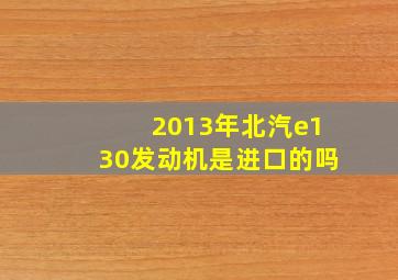 2013年北汽e130发动机是进口的吗