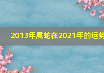 2013年属蛇在2021年的运势