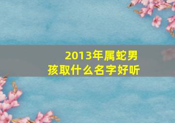 2013年属蛇男孩取什么名字好听