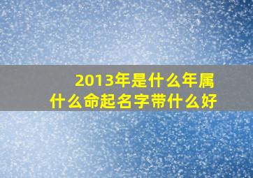 2013年是什么年属什么命起名字带什么好