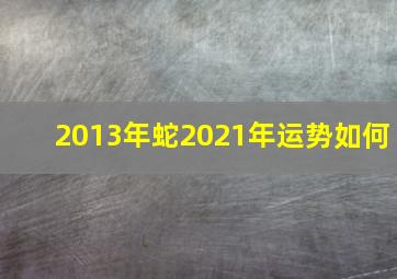 2013年蛇2021年运势如何