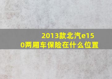 2013款北汽e150两厢车保险在什么位置