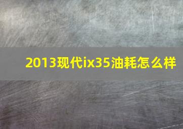 2013现代ix35油耗怎么样