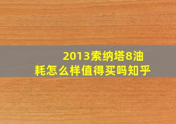 2013索纳塔8油耗怎么样值得买吗知乎