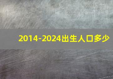 2014-2024出生人口多少