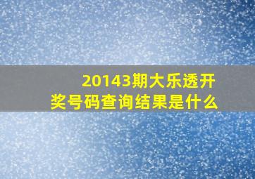 20143期大乐透开奖号码查询结果是什么