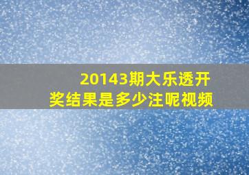 20143期大乐透开奖结果是多少注呢视频