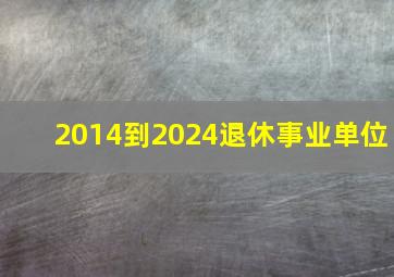 2014到2024退休事业单位