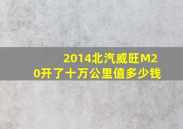 2014北汽威旺M20开了十万公里值多少钱