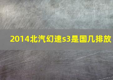 2014北汽幻速s3是国几排放