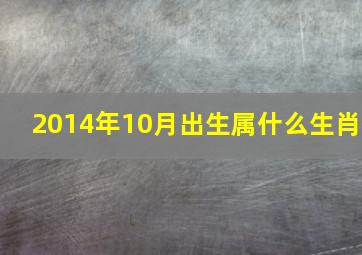 2014年10月出生属什么生肖