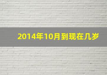 2014年10月到现在几岁